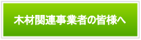 木材関連事業者の皆様へ